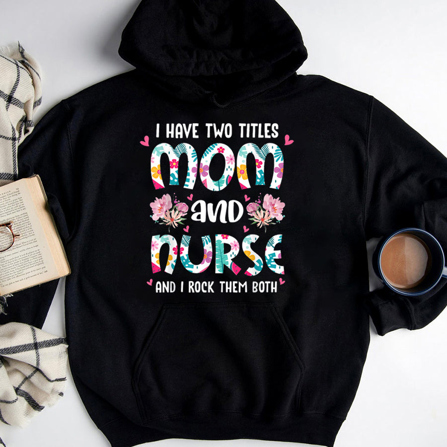 Nurse Shirt I Have Two Titles Mom and Nurse Happy Mother's Day Floral T-Shirt Nurses Week Gift