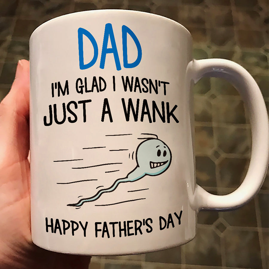 Dad i&#39;m glad i wasn&#39;t just a wank happy father&#39;s day mug, funny dad coffee mugs, father&#39;s Day Gift, Father Day Gift, coffee cups