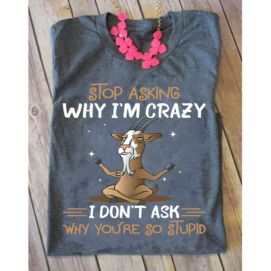 Stop Asking why i&#39;m crazy yoga t shirt, Funny T-Shirt, Gift For yoga Lovers, Goat Shirt