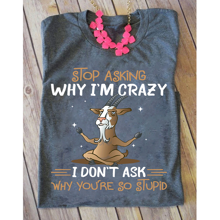 Stop Asking why i'm crazy yoga t shirt, Funny T-Shirt, Gift For yoga Lovers, Goat Shirt