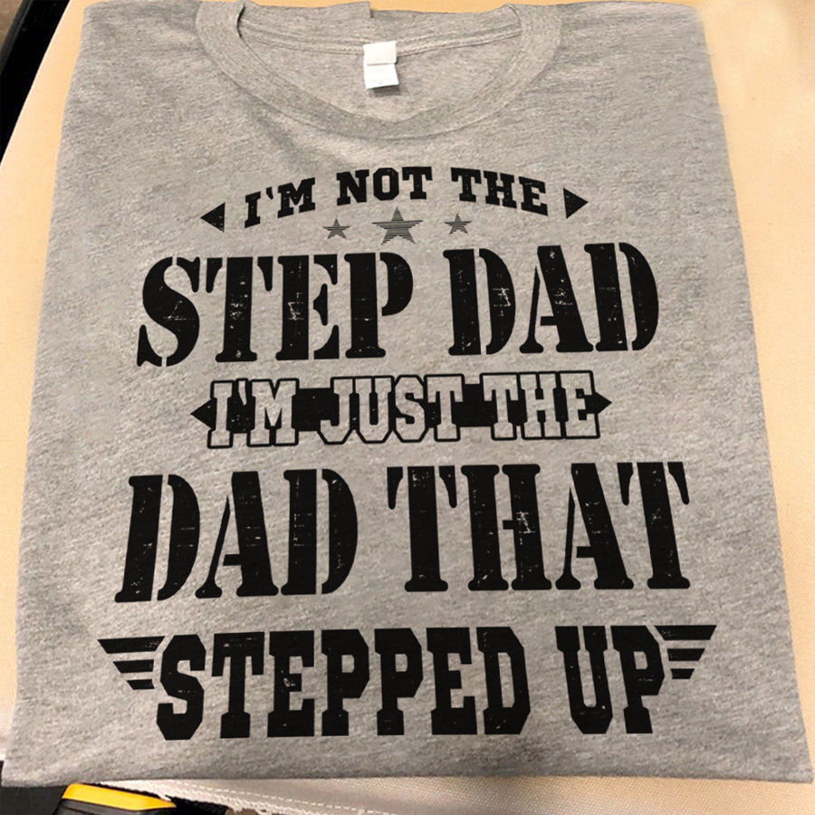 I&#39;m not the step dad i&#39;m just the dad that stepped up Father&#39;s Day Shirts, new Dad Gift, Father Present, Father Day Gift