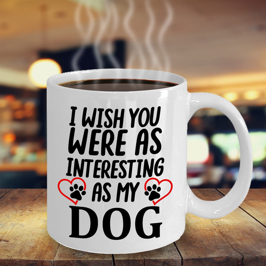I wish you were as interesting as my dog mug, dog gifts, Dog Coffee Mug, Pet Mug, Great Gift For Men &amp; Women, coffee cups